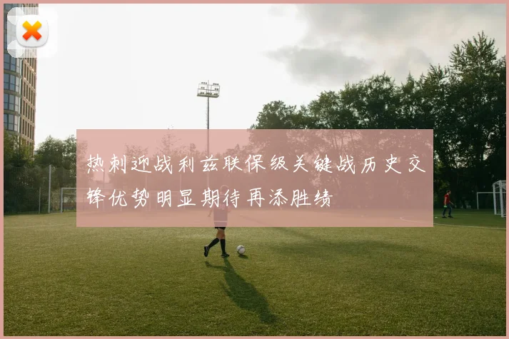 热刺迎战利兹联保级关键战历史交锋优势明显期待再添胜绩