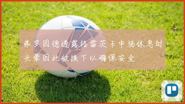 弗罗因德透露格雷茨卡中场休息时头晕因此被换下以确保安全