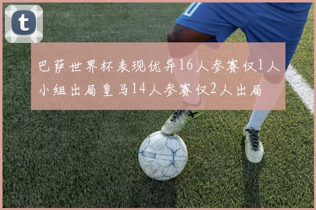 巴萨世界杯表现优异16人参赛仅1人小组出局皇马14人参赛仅2人出局