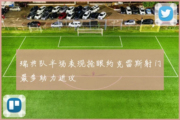 瑞典队半场表现抢眼约克雷斯射门最多助力进攻