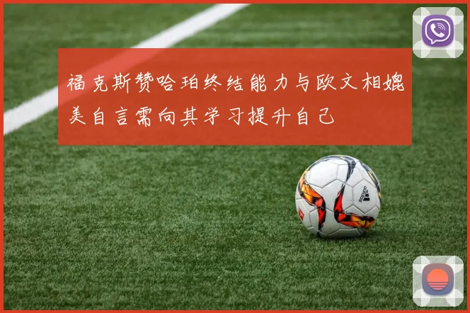 福克斯赞哈珀终结能力与欧文相媲美自言需向其学习提升自己