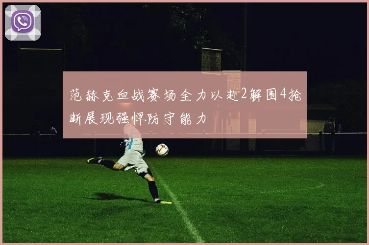 范赫克血战赛场全力以赴2解围4抢断展现强悍防守能力