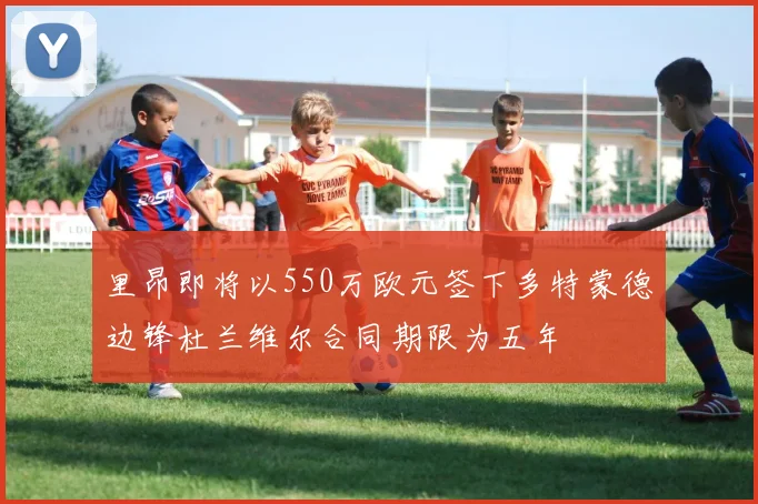 里昂即将以550万欧元签下多特蒙德边锋杜兰维尔合同期限为五年