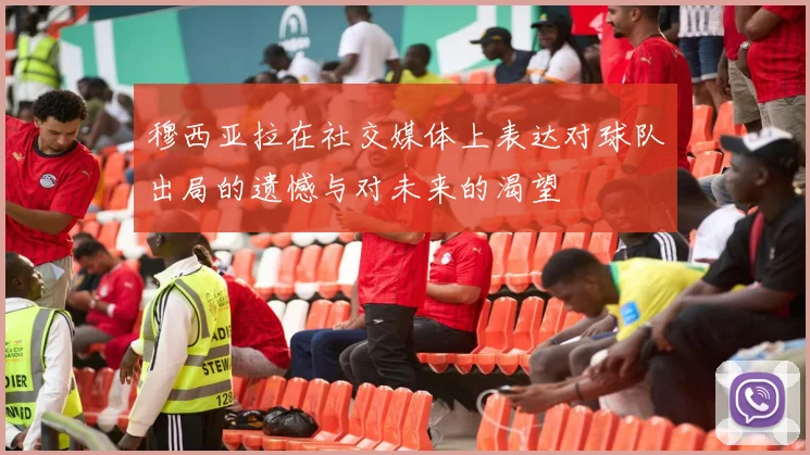 穆西亚拉在社交媒体上表达对球队出局的遗憾与对未来的渴望