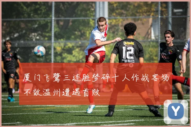 厦门飞鹭三连胜梦碎十人作战客场不敌温州遭遇首败