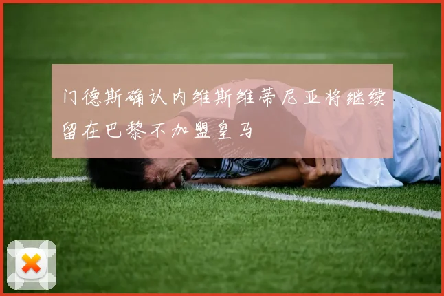 门德斯确认内维斯维蒂尼亚将继续留在巴黎不加盟皇马